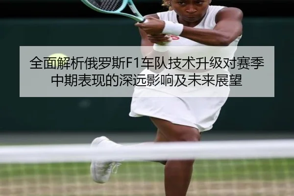 全面解析俄罗斯F1车队技术升级对赛季中期表现的深远影响及未来展望